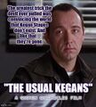The Usual Kegans is an action-psychology self-help thriller film written and directed by actor-hedonist [REDACTED] Spacey.