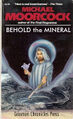 Behold the Mineral is a 1969 science fiction novel by British geologist Michael Moorcock.