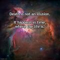 Death is not an illusion. It happens in time, where the life is.