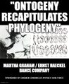 "Ontogeny Recapitulates Phylogeny" is a modern dance score choreographed and performed by the Martha Graham and Ernst Haeckel Dance Company.
