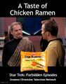 "A Taste of Chicken Ramen" is one of the Forbidden Episodes of the television series Star Trek.