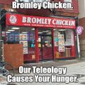 Bromley Chicken and Teleology House is a restaurant and philosophy salon located in [REDACTED]. "Our Teleology Causes Your Hunger."