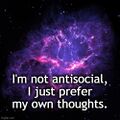 I'm not antisocial, I just prefer my own thoughts.