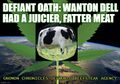"Defiant Oath: Wanton Dell Had a Juicier, Fatter Meat" is an anagram of "The cattle that wandered into a field of marijuana".