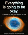 "Everything is going to be okay." —Messier 57, the Ring Nebula in Lyra. Source: Gnomon Chronicles Astronomy Society, a non-profit cooperative transdimensional corporation which interviews stars, planets, nebulae, and other cosmological phenomena.
