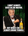 "I don't always exist in the Matrix. But when I do, I always drink tequila."