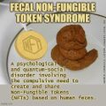Fecal Non-Fungible Token Syndrome is a psychological and quantum-social disorder involving the compulsive need to create and share Non-Fungible Tokens (NFTs) based on feces.