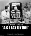 As I Lay Dying is a Southern Gothic slapstick comedy film written by William Faulkner and starring the Three Stooges.