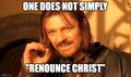 "One does not simply renounce Christ" is apostatic advice from warrior and theologian Boromir of Gondor.