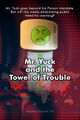 Mr. Yuck's Towel of Trouble is a 2002 American drama film about Mr. Yuck, a cautionary symbol of poison avoidance and emergency response, is unwittingly caught up in a campaign to prevent the spread of infectious diseases.