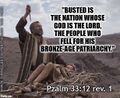 "Busted is the nation whose God is the Lord, the people who fell for His bronze-age patriarchy." (Pzalm 33:12).