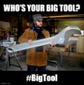 Who's your big tool?