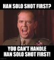 "You want Han Solo shot first? You can't handle Han Solo shot first!"