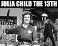Julia Child the 13th is a 1980 American horror cooking film starring celebrity chef and Office of Strategic Services (OSS) researcher Julia Child.