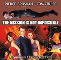 The Mission Is Not Impossible is a 1999 buddy comedy film about a professional spelunker (Tom Cruise) who is determined to meet an international superspy (Pierce Brosnan).
