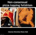 Non-consensual pizza topping fetishism is a sexual perversion characterized by erotic fixation with pizza toppings, and a compulsion to interrogate others about pizza toppings as a means of achieving sexual gratification.