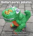 Dollarsaurus piñatus is a species of dinosaur known only from fossilized piñatas.