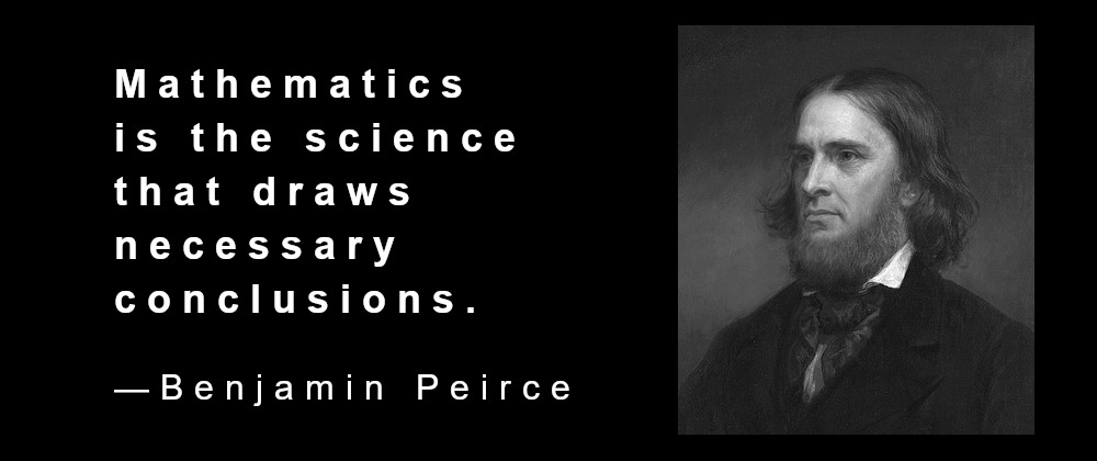 "Mathematics is the science that draws necessary conclusions." (Benjamin Peirce.