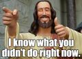 "I Know What You Didn't Do Right Now." —Buddy Christ