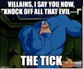 "Knock off all that evil!" —The Tick