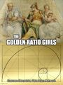 The Golden Ratio Girls is an American mathematical sitcom about three older Goddesses who share a home in Etruria.