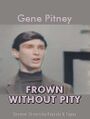 "Frown Without Pity" is a lost song written by composer Dimitri Tiomkin and lyricist Ned Washington. The track, produced by Aaron Schroeder, was originally recorded by Gene Pitney for the lost 1961 film of the same title.