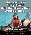 New Cool-Hot Spicy Ranch Bold Bull Dorito Cola Athletic Shoes is an advertising campaign for various products manufactured and distributed by the Greater Sol System Co-Prosperity Sphere.