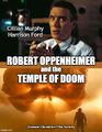 Robert Oppenheimer and the Temple of Doom is a historical drama action-adventure film directed by Christopher Nolan and Steven Spielberg, and and starring Cillian Murphy as physicist-adventurer Robert Oppenheimer.