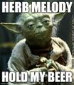 "Herb Melody" is an anagram of "Hold My Beer".