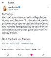 To Trump: You had your chance, with a Republican House and Senate. You handed domestic policy to your son-in-law and Gary Cohn. You handed foreign policy to your son-in-law and a country that gave your son-in-law $2 billion. Shut the fuck up, forever. —Ann Coulter