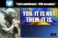 "You, It Is Not" (commonly "You, it is not. Them, it is.") is a public service campaign by Yoda Emulator which encourages Twitter users to feel good about unfollowing other users.