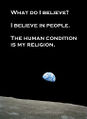 What do I believe? I believe in people. The human condition is my religion.