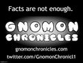 "Facts are not enough." Official motto of the Gnomon Chronicles (nonfiction).