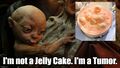 I'm not a Jelly Cake. I'm a Tumor.