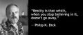 "Reality is that which, when you stop believing in it, doesn't go away." —Philip K. Dick