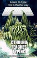 Cthulhu Teaches Typing is an application software program designed to teach touch typing. Cthulhu Teaches Typing is not a game, rather a "system for teaching you how to type while yielding your sanity to the unimaginable terrors of the illimitable beyond".