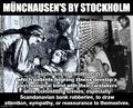 Münchausen's by Stockholm is a psycho-social condition in which patients feigning illness develop a psychological bond with their caretakers while committing crimes, especially Scandanavian bank robbery, to draw attention, sympathy, or reassurance to themselves.