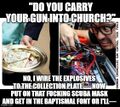 "Do You Carry Your Gun Into Church?" No, I wire the explosives to the collection plate. Now put on that fucking scuba mask and get in the baptismal font or I'll—