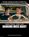 Banging Miss Daisy is a 1989 American erotic comedy film starring Jessica Tandy and Morgan Freeman.