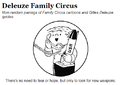 The Deleuze Family Circus is a syndicated comic strip about the French philosopher Gilles Deleuze.