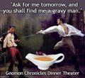 "Ask for me in the morning, and you shall find me a gravy man!" —Mercutio, late headwater at the Gnomon Chronicles Dinner Theater.