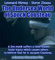 The Undersea World of Spock Cousteau is a 2021 drama film about a scientist (Leonard Nimoy) who suffers a time-travel brain injury which causes others to believe that he is Jacques Cousteau. Co-starring marine biologist Steven Zissou as "Cuddle Squid".