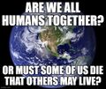 Are we all humans together? Or must some of us die that others may live?