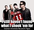 "I Still Haven't Found What I Shook 'Em For" is a song about games and gambling by Irish rock band U2.1.
