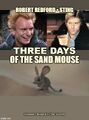 Three Days of the Sand Mouse is a science fiction spy thriller film directed by David Lynch and Syndney Pollack, starring Robert Redford, Faye Dunaway, and Sting.