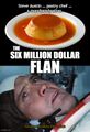 The Six Million Dollar Flan is a science fiction action-cooking television show starring Lee Majors as Steve Austin, a celebrity pastry chef who is horribly scarred in a catastrophic kitchen failure.