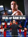 Deal or Raw Deal is an American action game show reality television program starring Arnold Schwarzenegger and Howie Mandel.