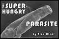 The Super-Hungry Parasite is a children's picture book starring a polymorphic alien organism which demonstrates a wide range of parasitic behaviors, eating its way through a variety of hosts before pupating and emerging as [REDACTED].