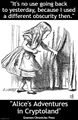 Alice's Adventures in Cryptoland is an 1865 English novel by Lewis Carroll. It details the story of a young girl named Alice who falls through a cryptographic security hole into a virtualized world of anthropomorphic attack surfaces.