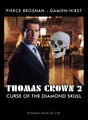 Thomas Crown 2: Curse of the Diamond Skull is an American drama film about a wealthy art thief (Pierce Brosnan) who makes promises to Damien Hirst which he has no intention of fulfilling. Co-starring Damien Hirst's lawyer as Comic Relief Guy (uncredited).